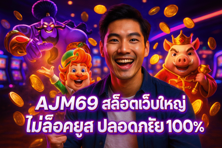 AJM69 สล็อตเว็บใหญ่ ไม่ล็อคยูส ปลอดภัย 100%